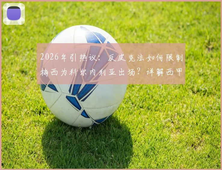 2026年引热议：反皮克法如何限制梅西为科尔内利亚出场？详解西甲特殊注册规则
