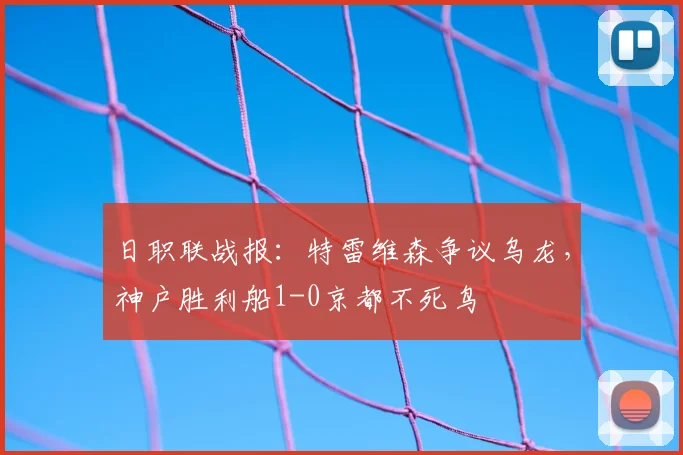 日职联战报：特雷维森争议乌龙，神户胜利船1-0京都不死鸟