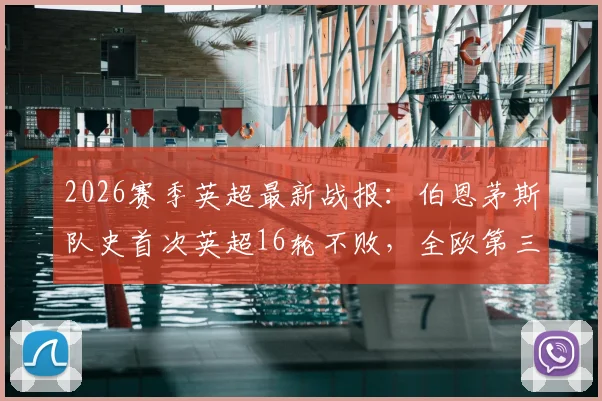 2026赛季英超最新战报:伯恩茅斯队史首次英超16轮不败,全欧第三仅次米兰拜仁,详细分析其黑马崛起之路