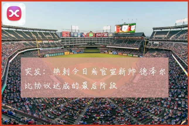 突发：热刺今日或官宣新帅 德泽尔比协议达成的最后阶段