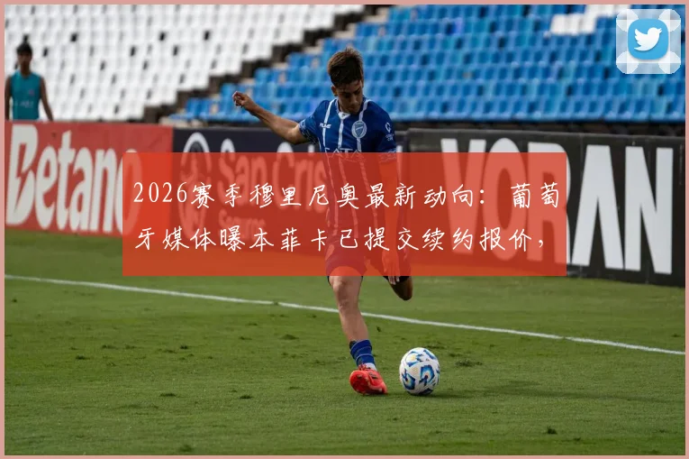 2026赛季穆里尼奥最新动向：葡萄牙媒体曝本菲卡已提交续约报价，穆帅会留队还是回归皇马？