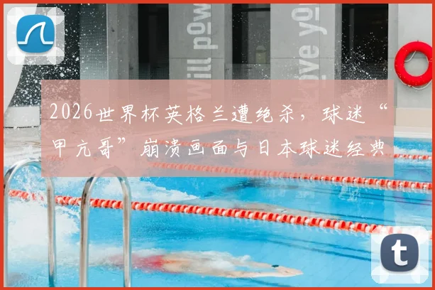 2026世界杯英格兰遭绝杀，球迷“甲亢哥”崩溃画面与日本球迷经典表情包对比，盘点赛事名场面