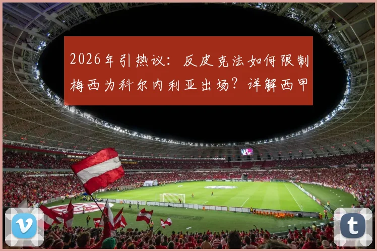 2026年引热议：反皮克法如何限制梅西为科尔内利亚出场？详解西甲特殊注册规则