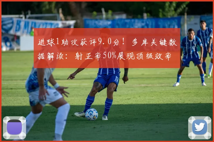 进球1助攻获评9.0分!多库关键数据解读:射正率50%展现顶级效率