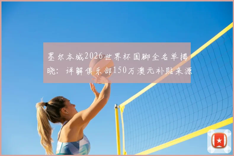 墨尔本城2026世界杯国脚全名单揭晓：详解俱乐部150万澳元补贴来源、分配方式与青训成功之道