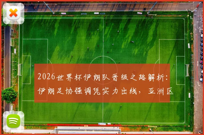 2026世界杯伊朗队晋级之路解析:伊朗足协强调凭实力出线,亚洲区预选赛表现深度回顾