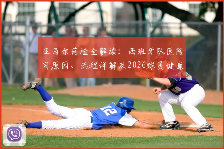 亚马尔药检全解读：西班牙队医陪同原因、流程详解及2026球员健康管理内幕
