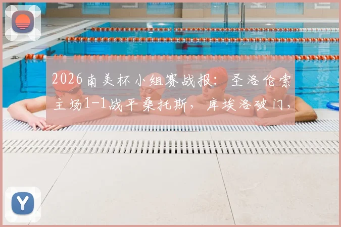 2026南美杯小组赛战报：圣洛伦索主场1-1战平桑托斯，库埃洛破门，巴博萨扳平关键球