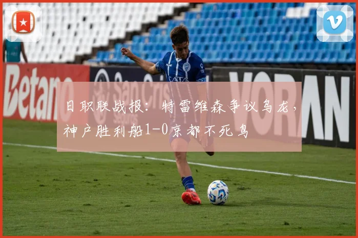 日职联战报：特雷维森争议乌龙，神户胜利船1-0京都不死鸟