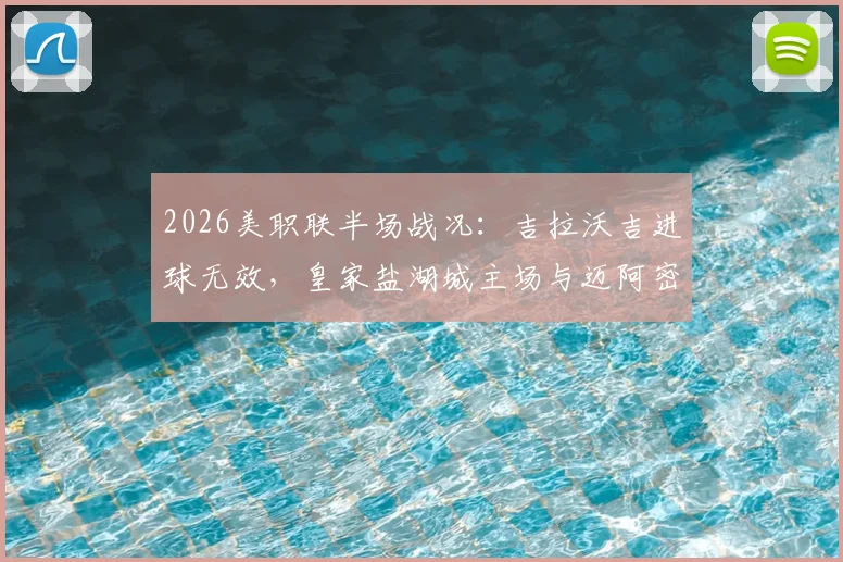2026美职联半场战况：吉拉沃吉进球无效，皇家盐湖城主场与迈阿密国际互交白卷，争议判罚引热议