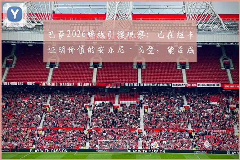 巴萨2026锋线引援观察：已在纽卡证明价值的安东尼·戈登，能否成为诺坎普的答案？
