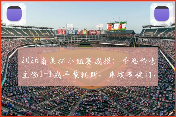 2026南美杯小组赛战报：圣洛伦索主场1-1战平桑托斯，库埃洛破门，巴博萨扳平关键球