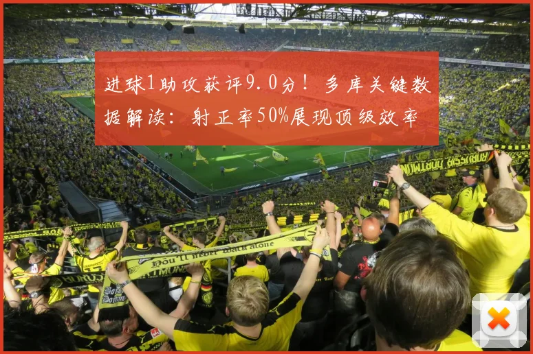 进球1助攻获评9.0分!多库关键数据解读:射正率50%展现顶级效率