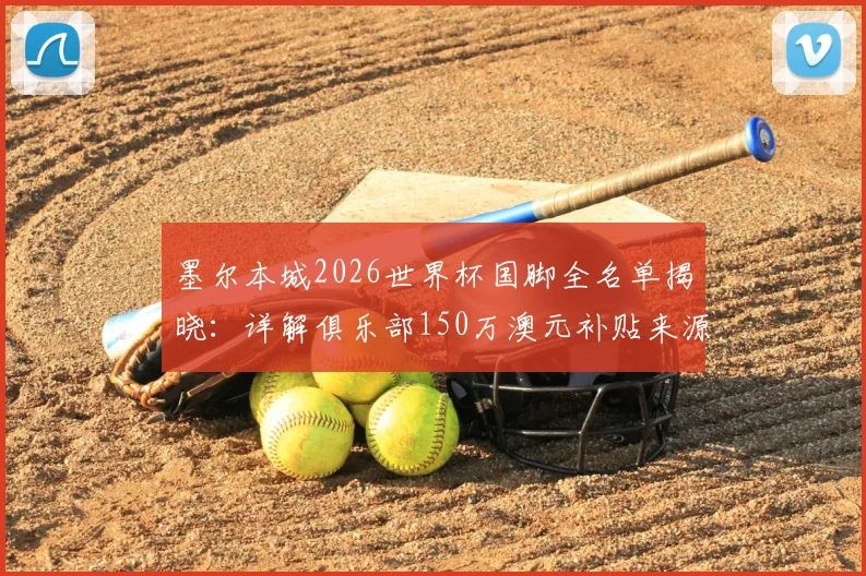 墨尔本城2026世界杯国脚全名单揭晓：详解俱乐部150万澳元补贴来源、分配方式与青训成功之道