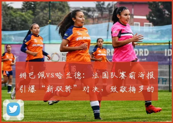 姆巴佩vs哈兰德：法国队赛前海报引爆“新双骄”对决，致敬梅罗的2026棋局
