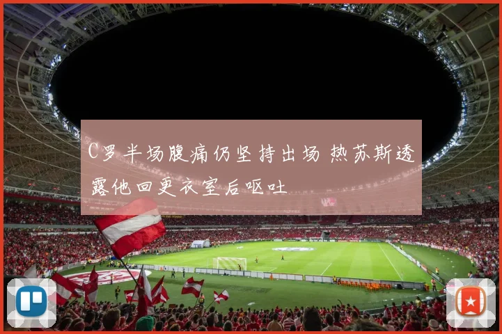C罗半场腹痛仍坚持出场 热苏斯透露他回更衣室后呕吐