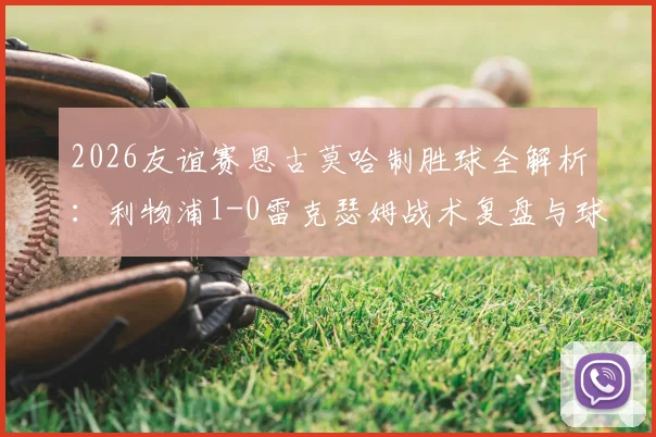 2026友谊赛恩古莫哈制胜球全解析:利物浦1-0雷克瑟姆战术复盘与球员数据点评