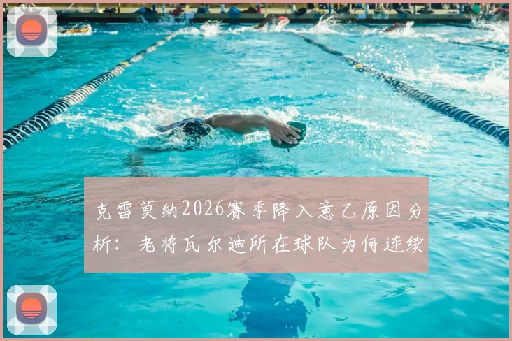 克雷莫纳2026赛季降入意乙原因分析：老将瓦尔迪所在球队为何连续两年遭遇降级命运？