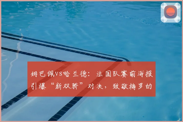 姆巴佩vs哈兰德:法国队赛前海报引爆“新双骄”对决,致敬梅罗的2026棋局