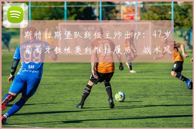 斯特拉斯堡队新任主帅出炉：47岁葡萄牙教练奥利维拉履历、战术风格及2026赛季执教前景全面解读