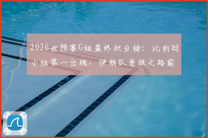 2026世预赛G组最终积分榜：比利时小组第一出线，伊朗队晋级之路前景分析