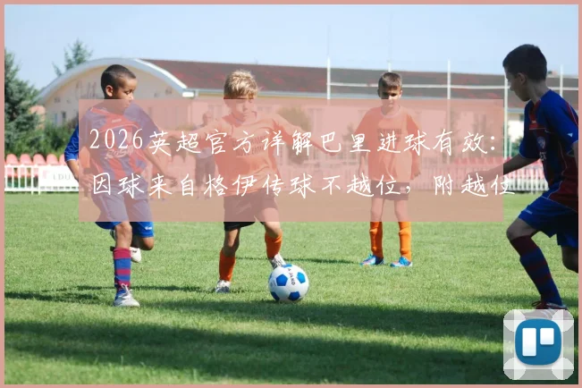 2026英超官方详解巴里进球有效：因球来自格伊传球不越位，附越位规则图解与类似争议判例回顾