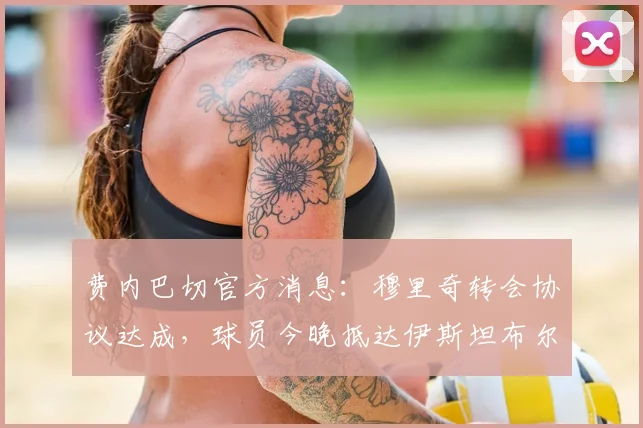 费内巴切官方消息:穆里奇转会协议达成,球员今晚抵达伊斯坦布尔,2026夏窗重磅签约