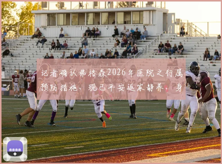 记者确认弗格森2026年医院之行属预防措施，现已平安返家静养，身体状况稳定