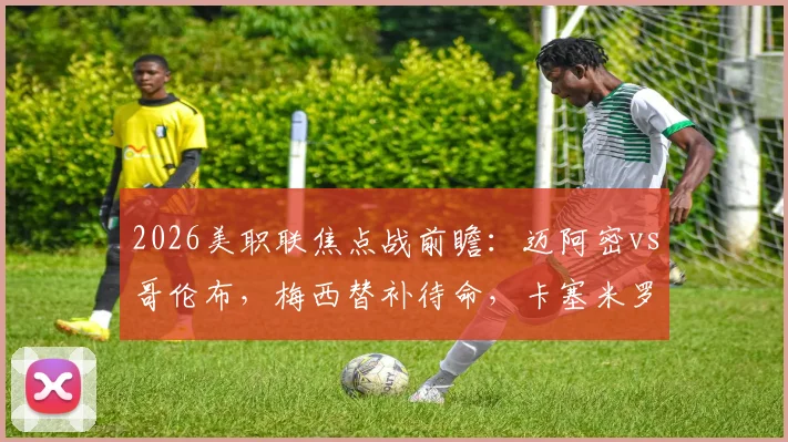 2026美职联焦点战前瞻:迈阿密vs哥伦布,梅西替补待命,卡塞米罗、苏亚雷斯领衔出战关键看点解析