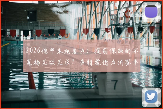 2026德甲末轮看点：提前保级的不莱梅无欲无求？多特蒙德力拼赛季收官胜利
